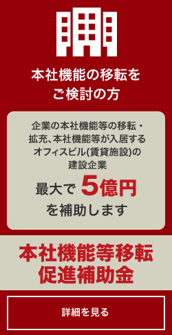 本社機能の移転をご検討の方「本社機能等移転促進補助金」詳しくはコチラ